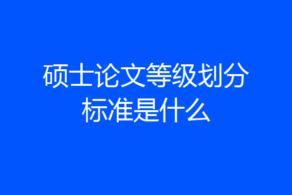 硕士论文等级划分标准是什么