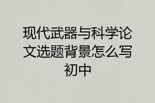 现代武器与科学论文选题背景怎么写初中