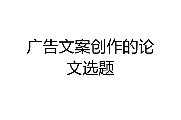 广告文案创作的论文选题