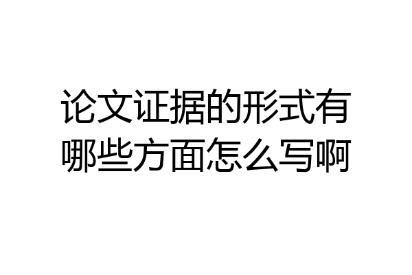 论文证据的形式有哪些方面怎么写啊