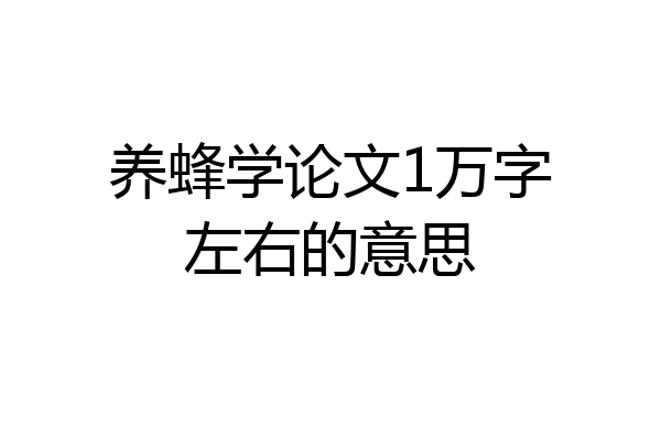 养蜂学论文1万字左右的意思