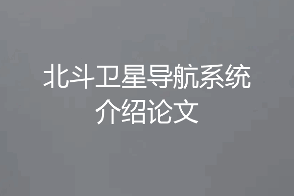 北斗卫星导航系统介绍论文