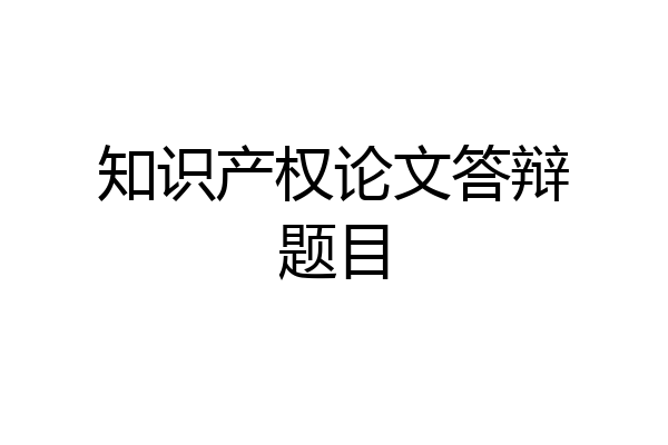 知识产权论文答辩题目