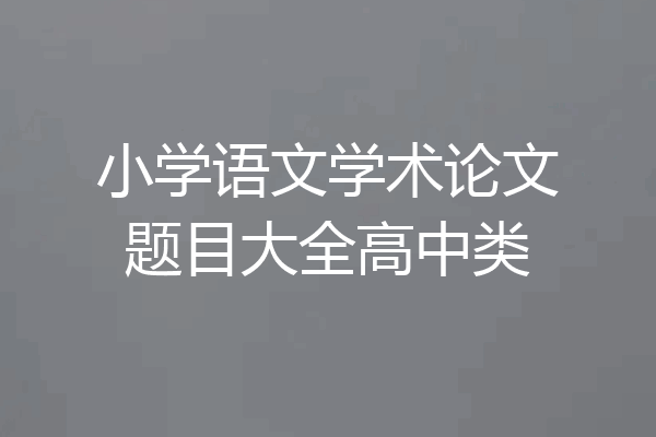 小学语文学术论文题目大全高中类