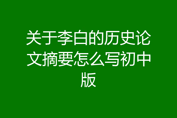 关于李白的历史论文摘要怎么写初中版