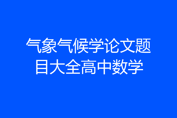 气象气候学论文题目大全高中数学