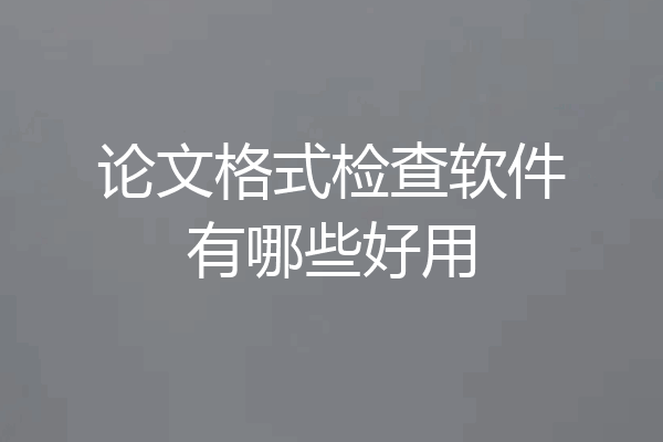 论文格式检查软件有哪些好用
