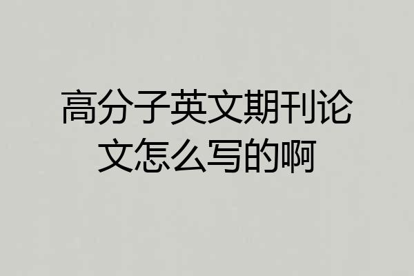 高分子英文期刊论文怎么写的啊