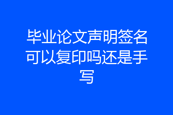 毕业论文声明签名可以复印吗还是手写