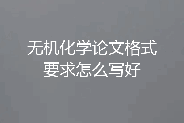 无机化学论文格式要求怎么写好