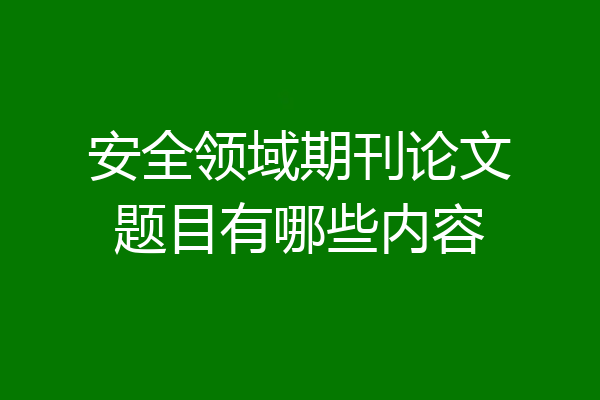 安全领域期刊论文题目有哪些内容