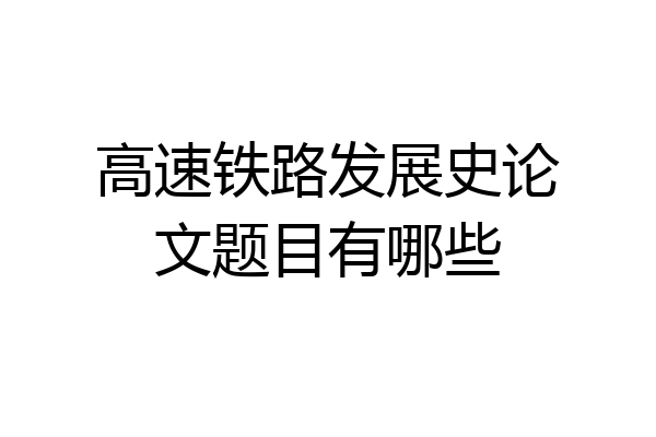 高速铁路发展史论文题目有哪些