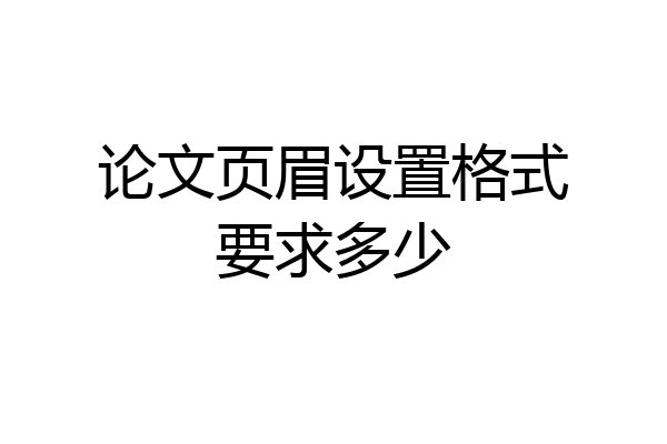 论文页眉设置格式要求多少