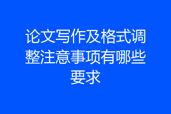 论文写作及格式调整注意事项有哪些要求