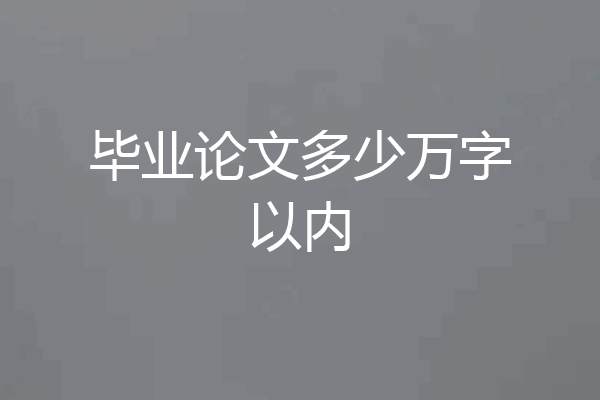 毕业论文多少万字以内