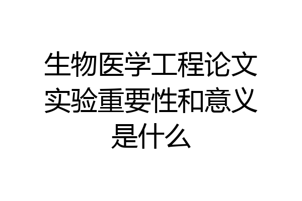 生物医学工程论文实验重要性和意义是什么