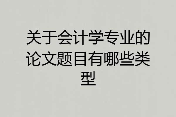 关于会计学专业的论文题目有哪些类型