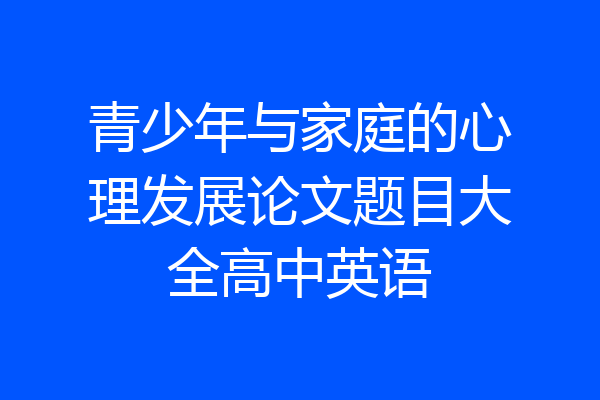 青少年与家庭的心理发展论文题目大全高中英语