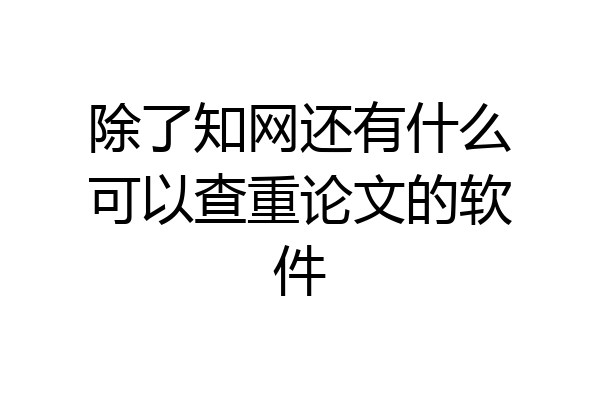 除了知网还有什么可以查重论文的软件