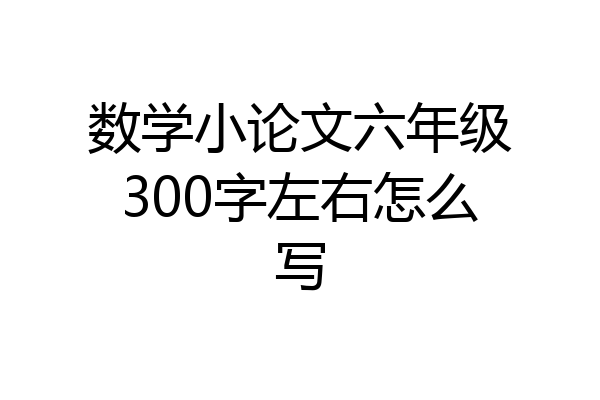 数学小论文六年级300字左右怎么写