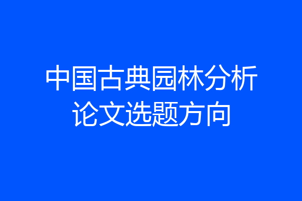 中国古典园林分析论文选题方向
