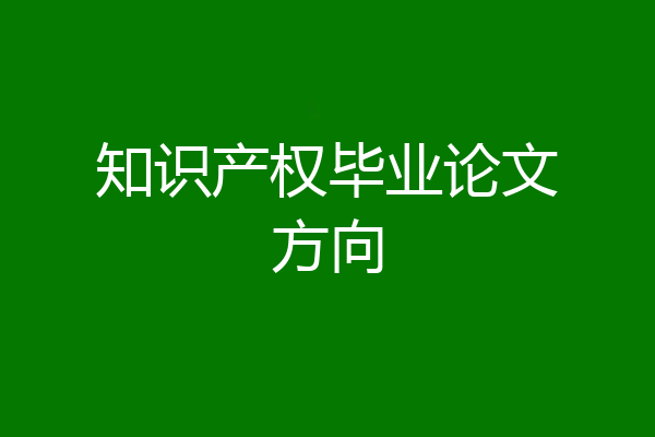 知识产权毕业论文方向