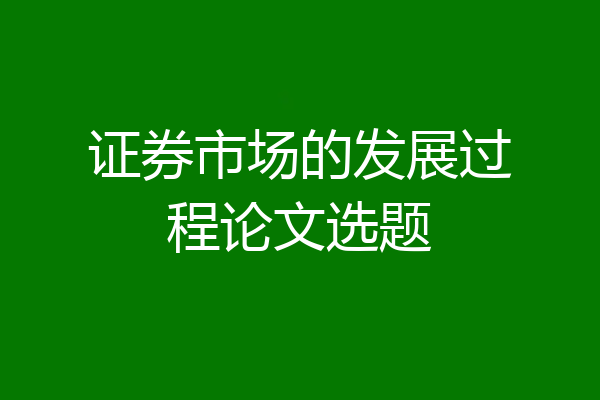 证券市场的发展过程论文选题