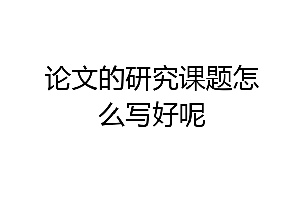 论文的研究课题怎么写好呢