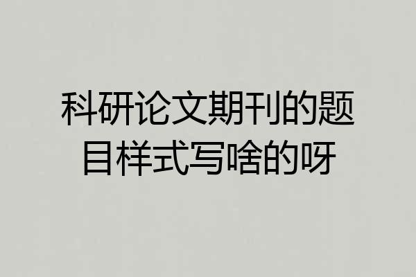 科研论文期刊的题目样式写啥的呀