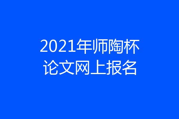 2021年师陶杯论文网上报名