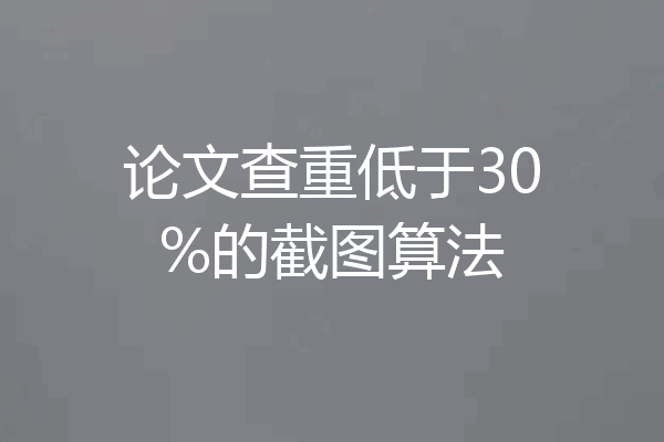 论文查重低于30%的截图算法