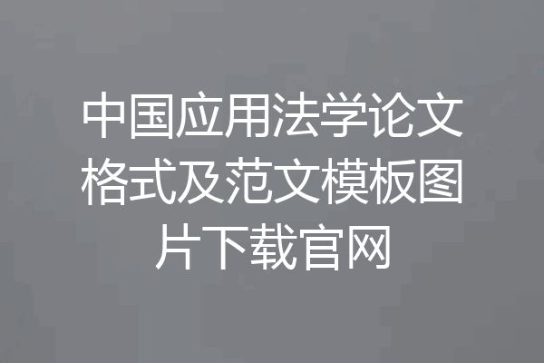 中国应用法学论文格式及范文模板图片下载官网