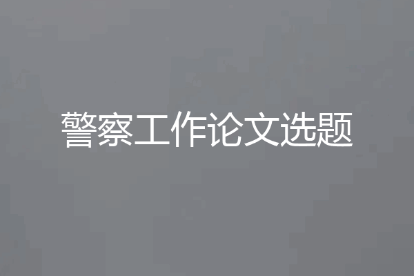 警察工作论文选题