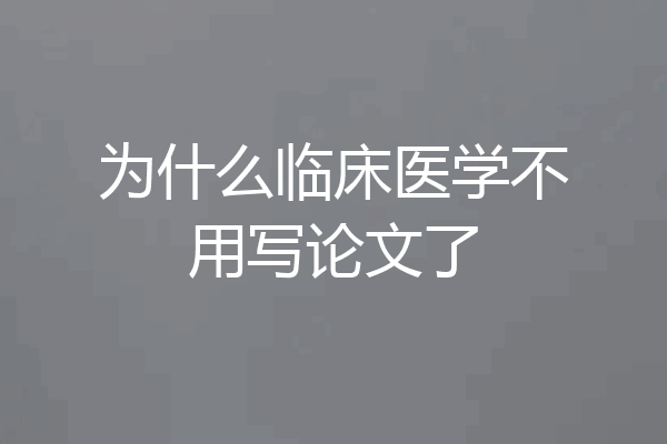 为什么临床医学不用写论文了