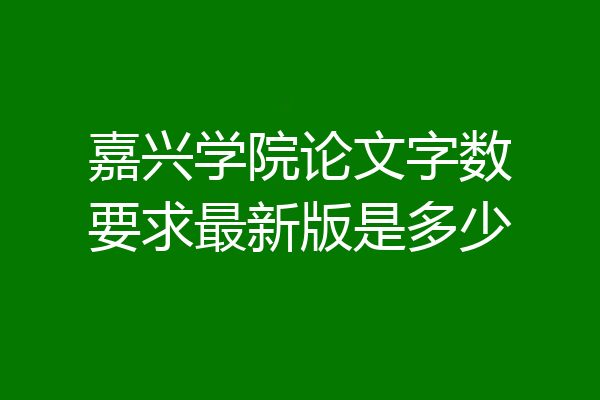 嘉兴学院论文字数要求最新版是多少