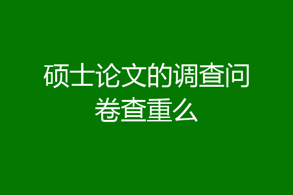 硕士论文的调查问卷查重么