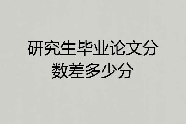 研究生毕业论文分数差多少分