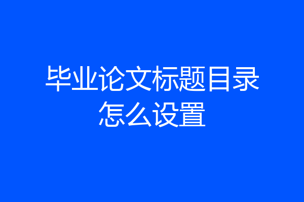 毕业论文标题目录怎么设置