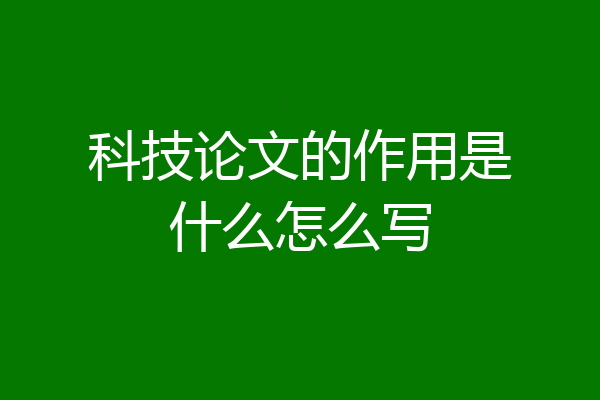 科技论文的作用是什么怎么写