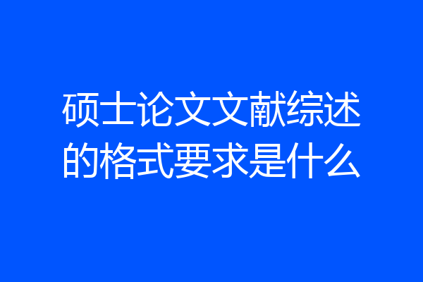 硕士论文文献综述的格式要求是什么