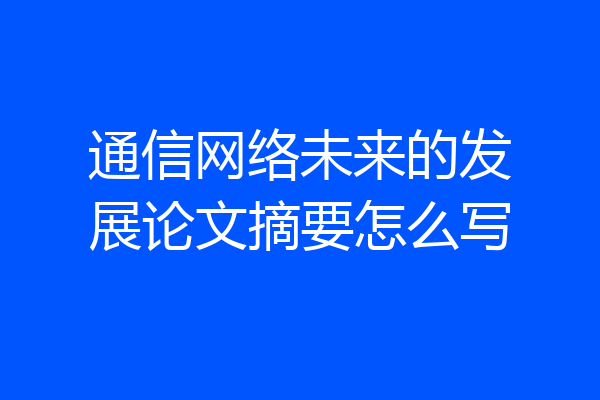 通信网络未来的发展论文摘要怎么写