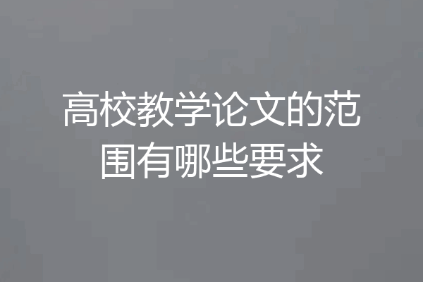高校教学论文的范围有哪些要求