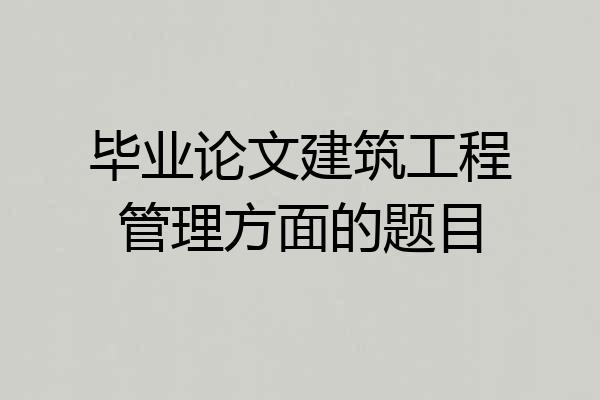 毕业论文建筑工程管理方面的题目