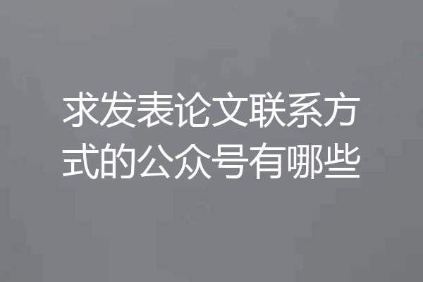 求发表论文联系方式的公众号有哪些