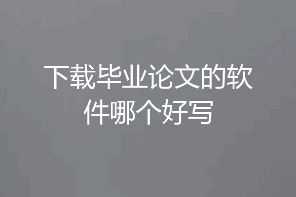 下载毕业论文的软件哪个好写