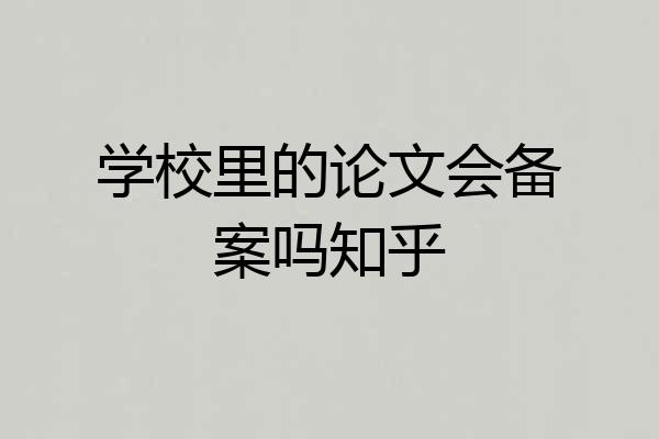 学校里的论文会备案吗知乎