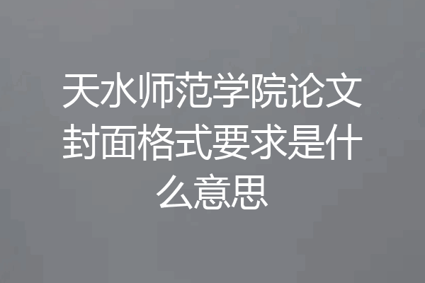 天水师范学院论文封面格式要求是什么意思