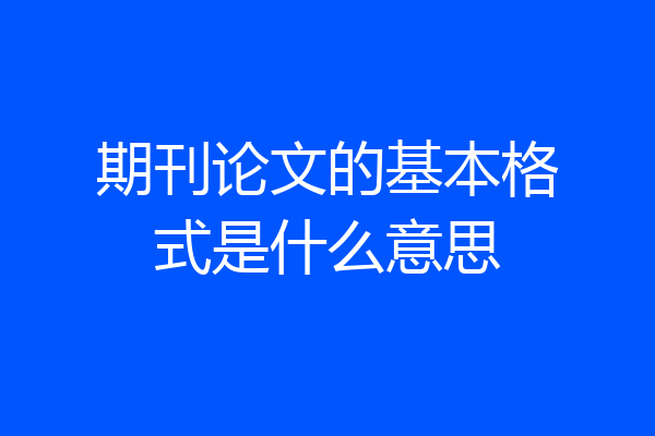 期刊论文的基本格式是什么意思