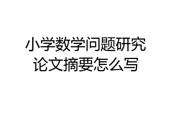 小学数学问题研究论文摘要怎么写