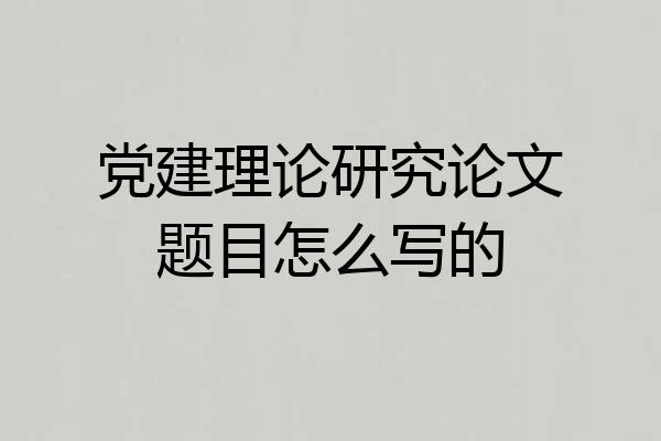 党建理论研究论文题目怎么写的